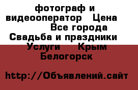 фотограф и  видеооператор › Цена ­ 2 000 - Все города Свадьба и праздники » Услуги   . Крым,Белогорск